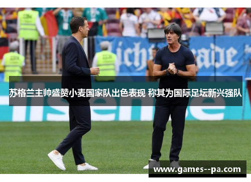 苏格兰主帅盛赞小麦国家队出色表现 称其为国际足坛新兴强队 苏格兰主帅盛赞小麦国家队出色表现 称其为国际足坛新兴强队