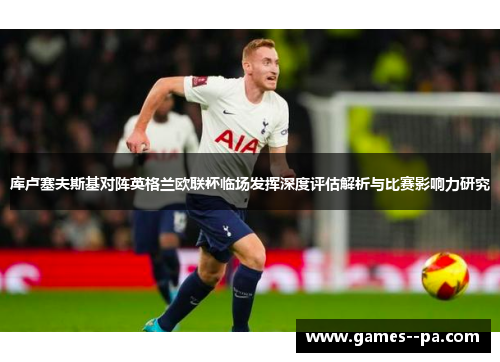 库卢塞夫斯基对阵英格兰欧联杯临场发挥深度评估解析与比赛影响力研究