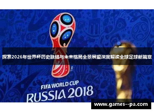 探索2026年世界杯历史脉络与未来格局全景展望深度解读全球足球新篇章