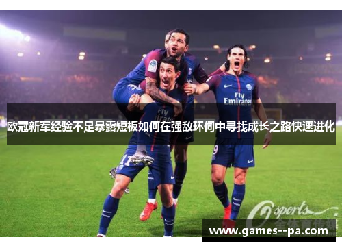 欧冠新军经验不足暴露短板如何在强敌环伺中寻找成长之路快速进化