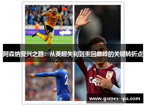 阿森纳复兴之路：从英超失利到重回巅峰的关键转折点