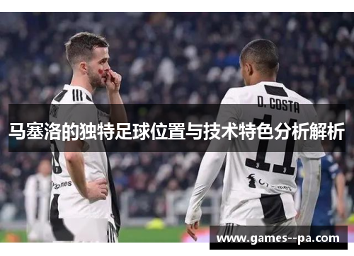 马塞洛的独特足球位置与技术特色分析解析