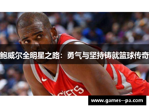 鲍威尔全明星之路:勇气与坚持铸就篮球传奇 鲍威尔全明星之路:勇气与坚持铸就篮球传奇