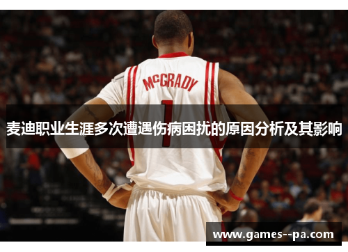 麦迪职业生涯多次遭遇伤病困扰的原因分析及其影响