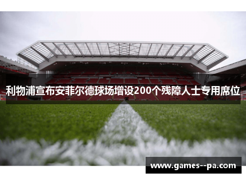 利物浦宣布安菲尔德球场增设200个残障人士专用席位 利物浦宣布安菲尔德球场增设200个残障人士专用席位