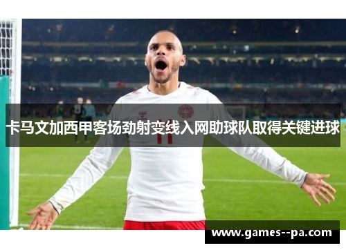 卡马文加西甲客场劲射变线入网助球队取得关键进球