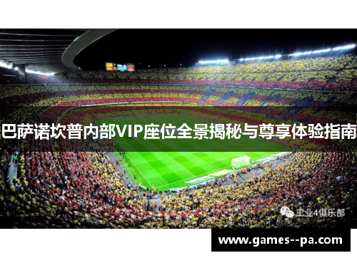 巴萨诺坎普内部VIP座位全景揭秘与尊享体验指南