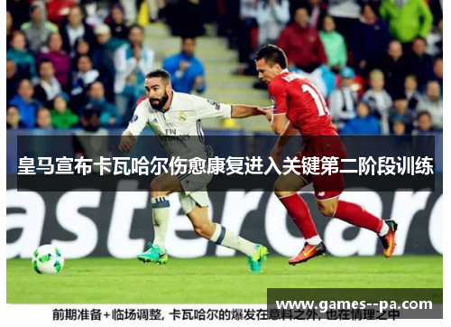 皇马宣布卡瓦哈尔伤愈康复进入关键第二阶段训练