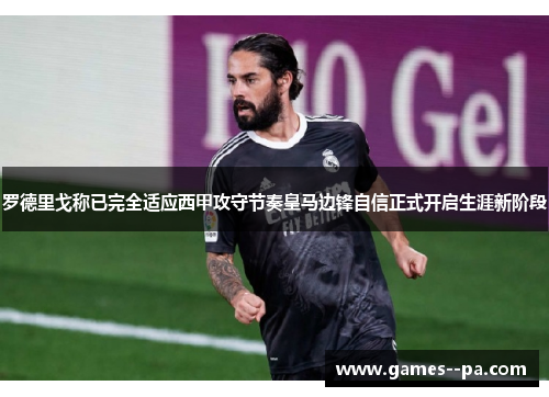罗德里戈称已完全适应西甲攻守节奏皇马边锋自信正式开启生涯新阶段