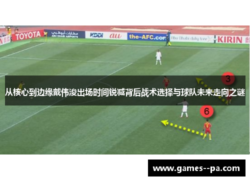 从核心到边缘戴伟浚出场时间锐减背后战术选择与球队未来走向之谜