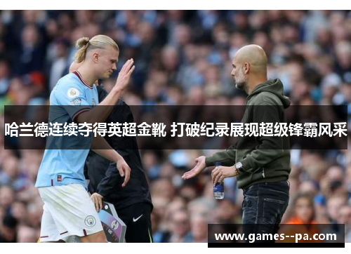 哈兰德连续夺得英超金靴 打破纪录展现超级锋霸风采