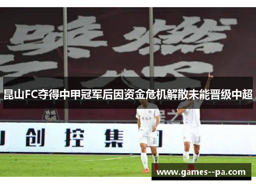 昆山FC夺得中甲冠军后因资金危机解散未能晋级中超