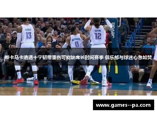 斯卡马卡遭遇十字韧带重伤可能缺席长时间赛季 俱乐部与球迷心急如焚