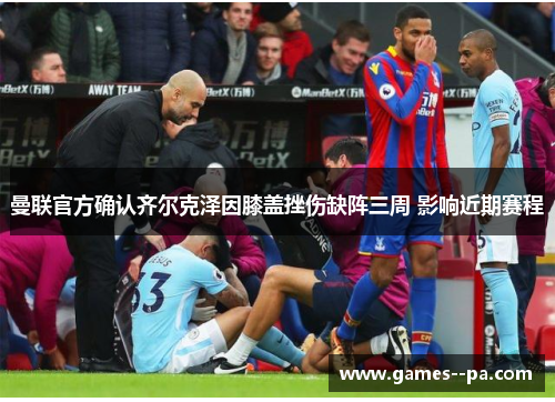 曼联官方确认齐尔克泽因膝盖挫伤缺阵三周 影响近期赛程