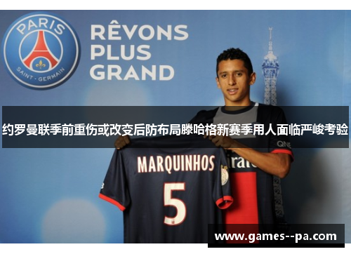 约罗曼联季前重伤或改变后防布局滕哈格新赛季用人面临严峻考验