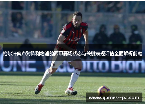 恰尔汗奥卢对阵利物浦的西甲赛场状态与关键表现评估全面解析前瞻