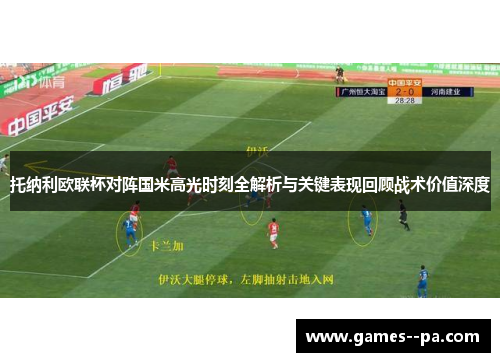 托纳利欧联杯对阵国米高光时刻全解析与关键表现回顾战术价值深度