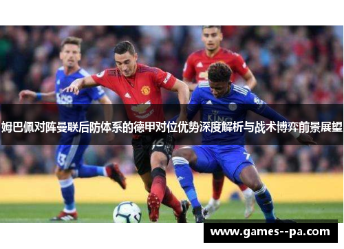 姆巴佩对阵曼联后防体系的德甲对位优势深度解析与战术博弈前景展望