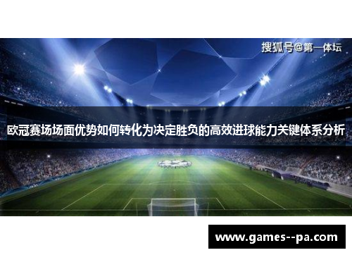 欧冠赛场场面优势如何转化为决定胜负的高效进球能力关键体系分析 欧冠赛场场面优势如何转化为决定胜负的高效进球能力关键体系分析