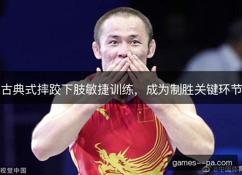 古典式摔跤下肢敏捷训练，成为制胜关键环节