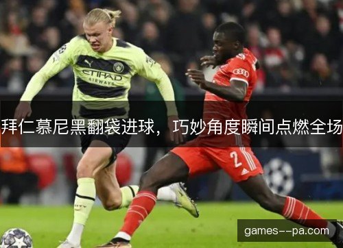 拜仁慕尼黑翻袋进球，巧妙角度瞬间点燃全场
